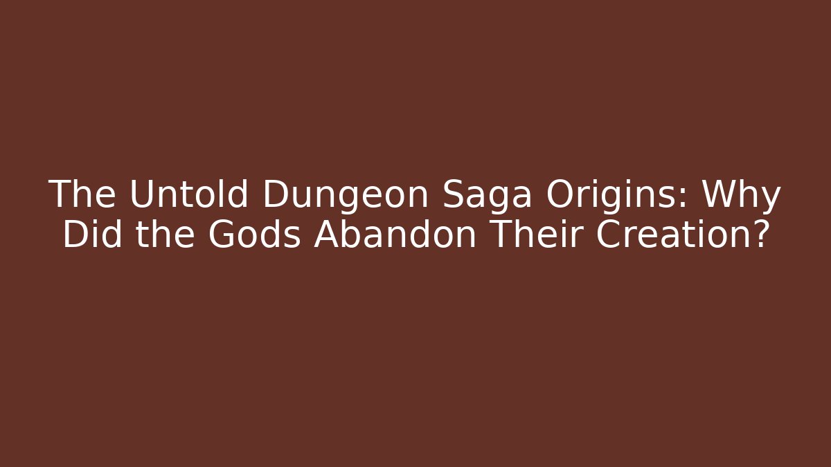 The Untold Dungeon Saga Origins: Why Did the Gods Abandon Their Creation?
