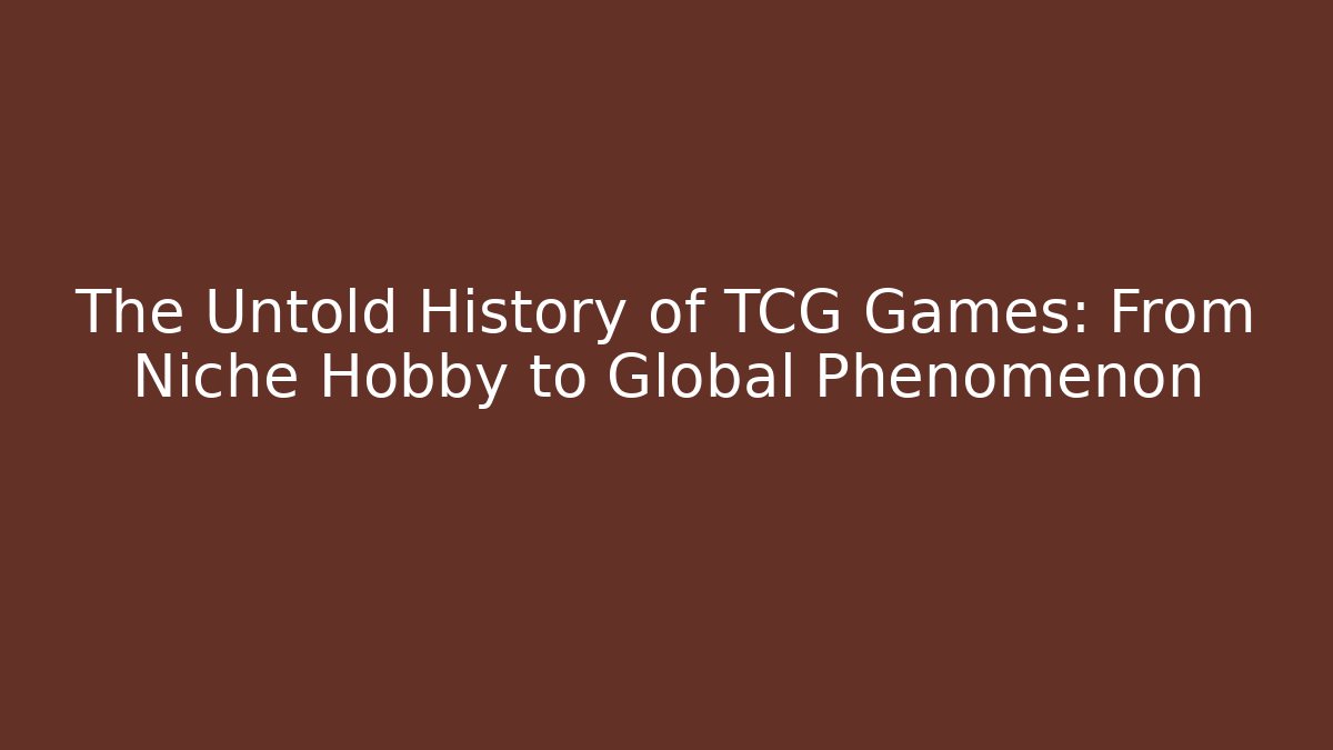 The Untold History of TCG Games: From Niche Hobby to Global Phenomenon