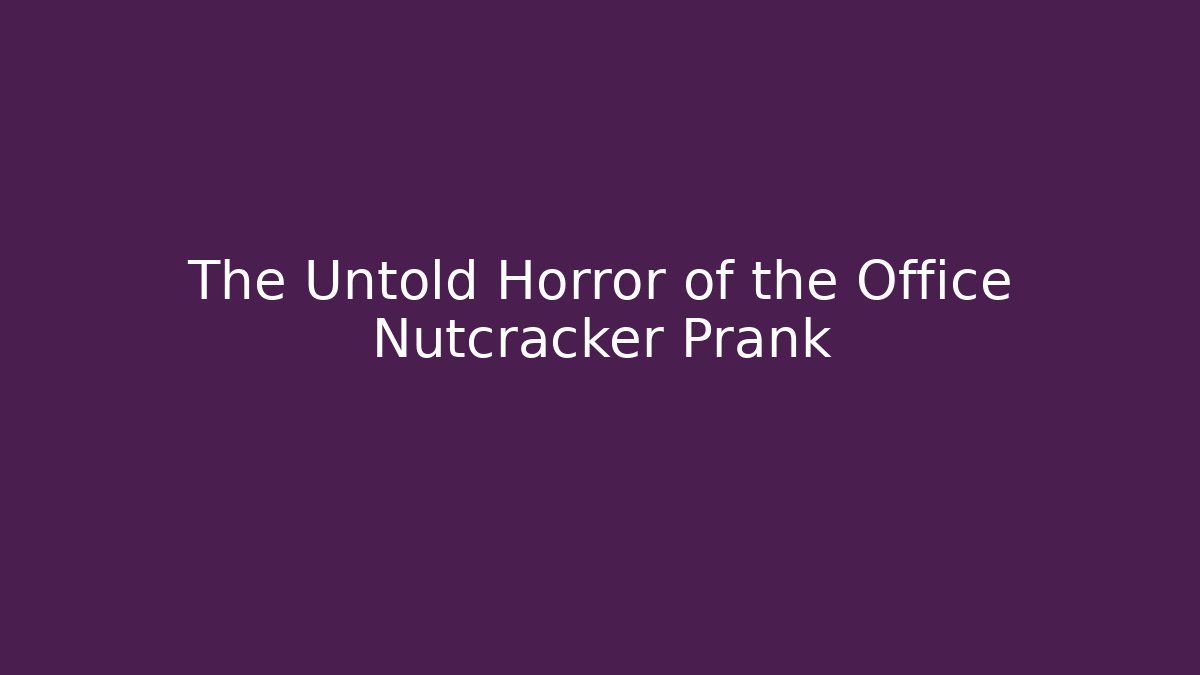 The Untold Horror of the Office Nutcracker Prank