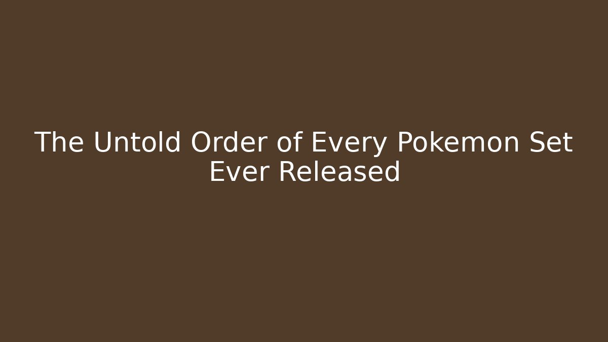 The Untold Order of Every Pokémon Set Ever Released