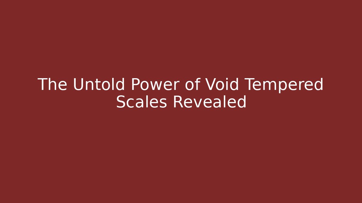 The Untold Power of Void Tempered Scales Revealed