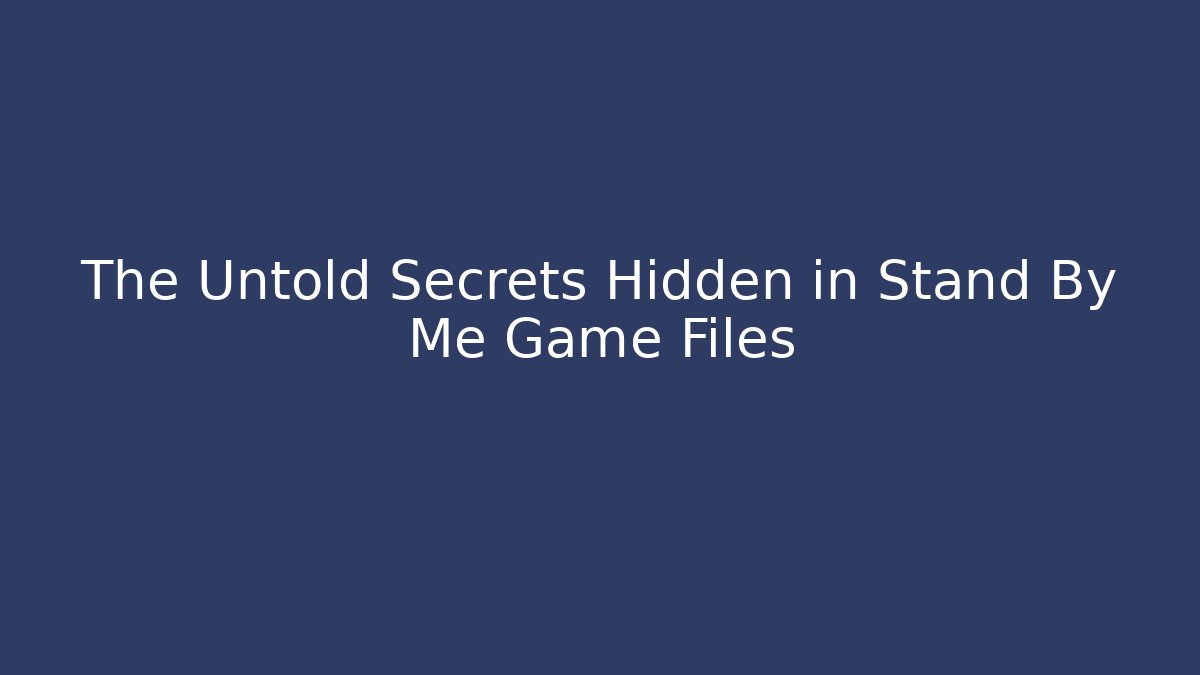 The Untold Secrets Hidden in Stand By Me Game Files