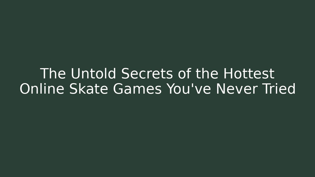 The Untold Secrets of the Hottest Online Skate Games You’ve Never Tried