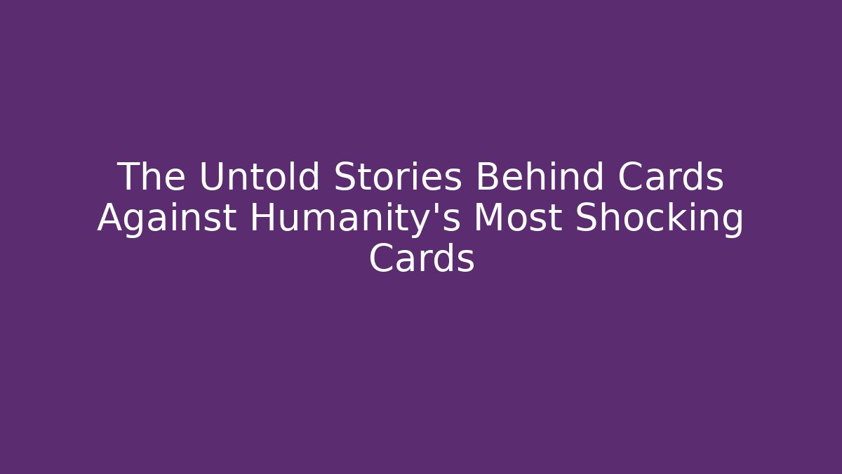 The Untold Stories Behind Cards Against Humanity's Most Shocking Cards