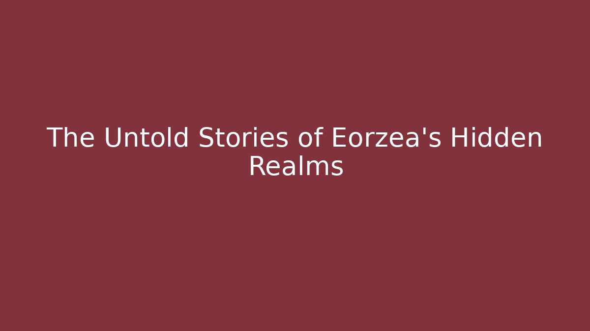 The Untold Stories of Eorzea's Hidden Realms