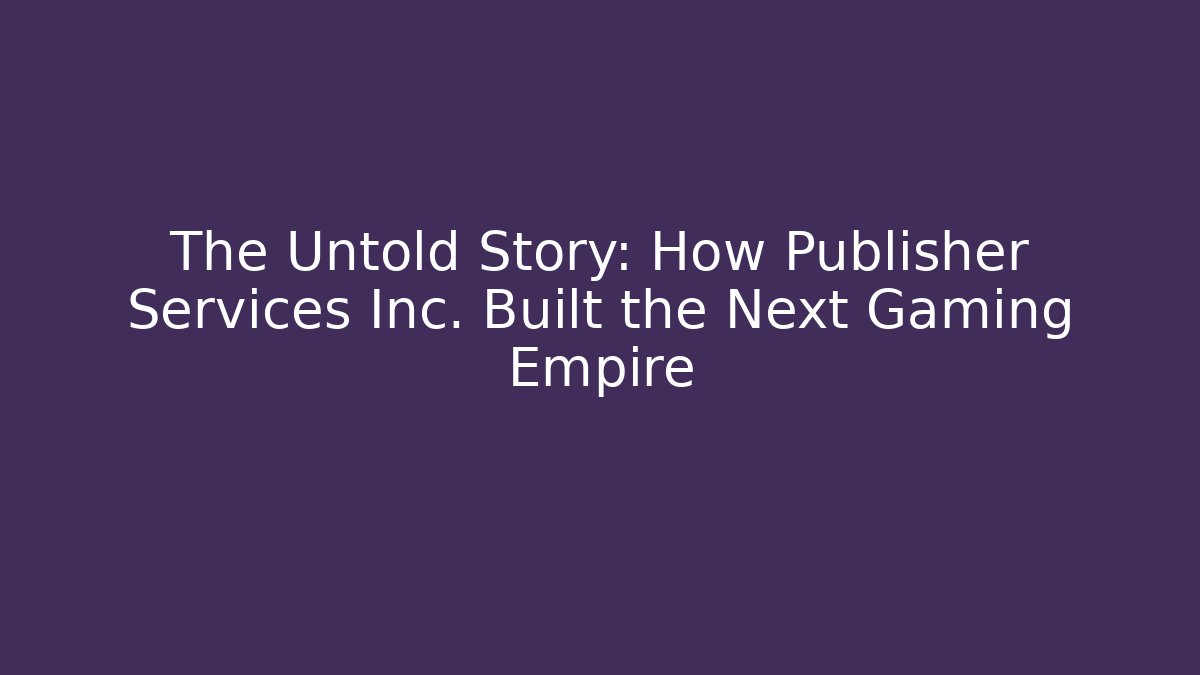 The Untold Story: How Publisher Services Inc. Built the Next Gaming Empire