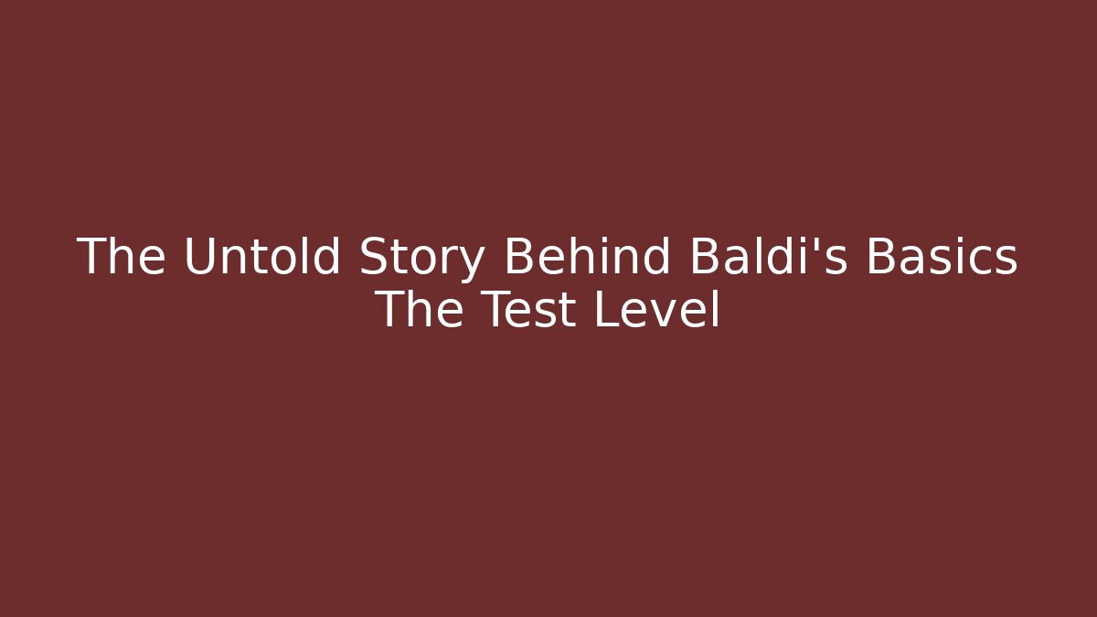 The Untold Story Behind Baldi’s Basics The Test Level