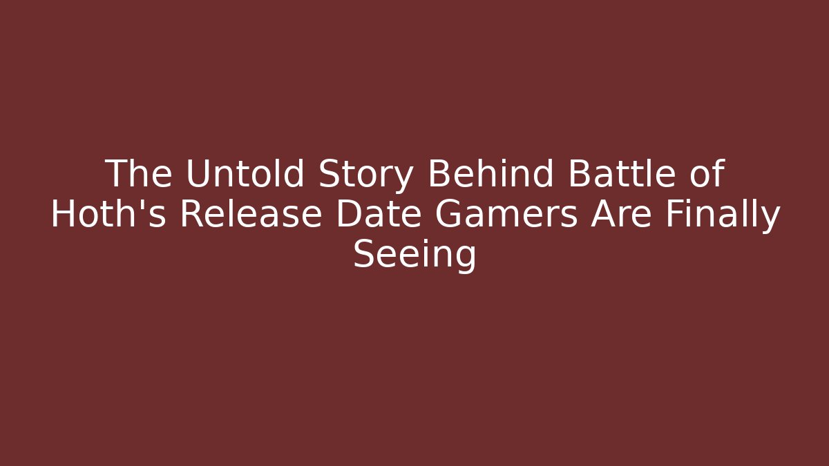 The Untold Story Behind Battle of Hoth's Release Date Gamers Are Finally Seeing