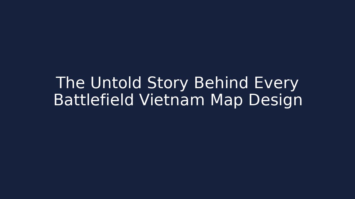 The Untold Story Behind Every Battlefield Vietnam Map Design