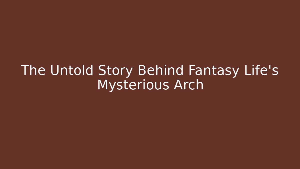 The Untold Story Behind Fantasy Life's Mysterious Arch - Felix Cat Insurance
