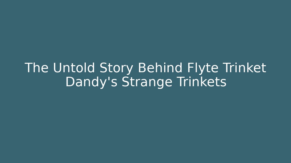The Untold Story Behind Flyte Trinket Dandy's Strange Trinkets
