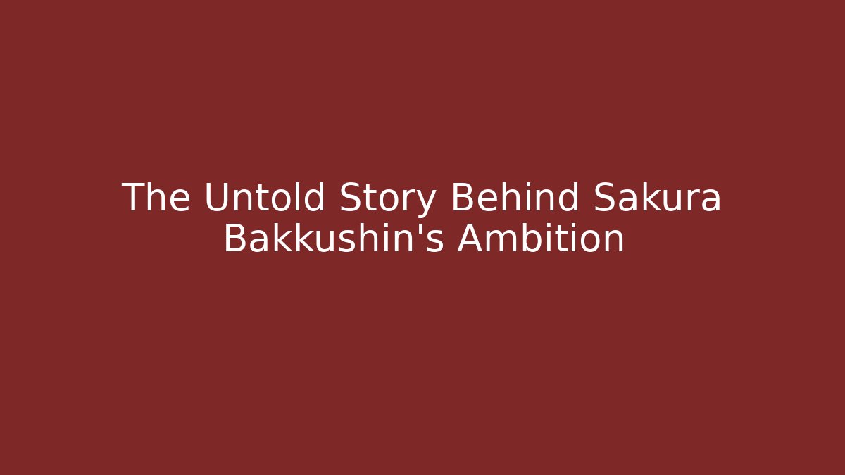 The Untold Story Behind Sakura Bakkushin’s Ambition