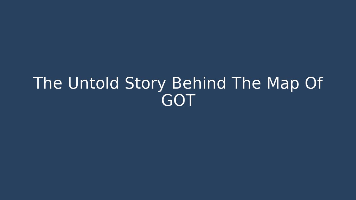 The Untold Story Behind The Map Of GOT - Felix Cat Insurance