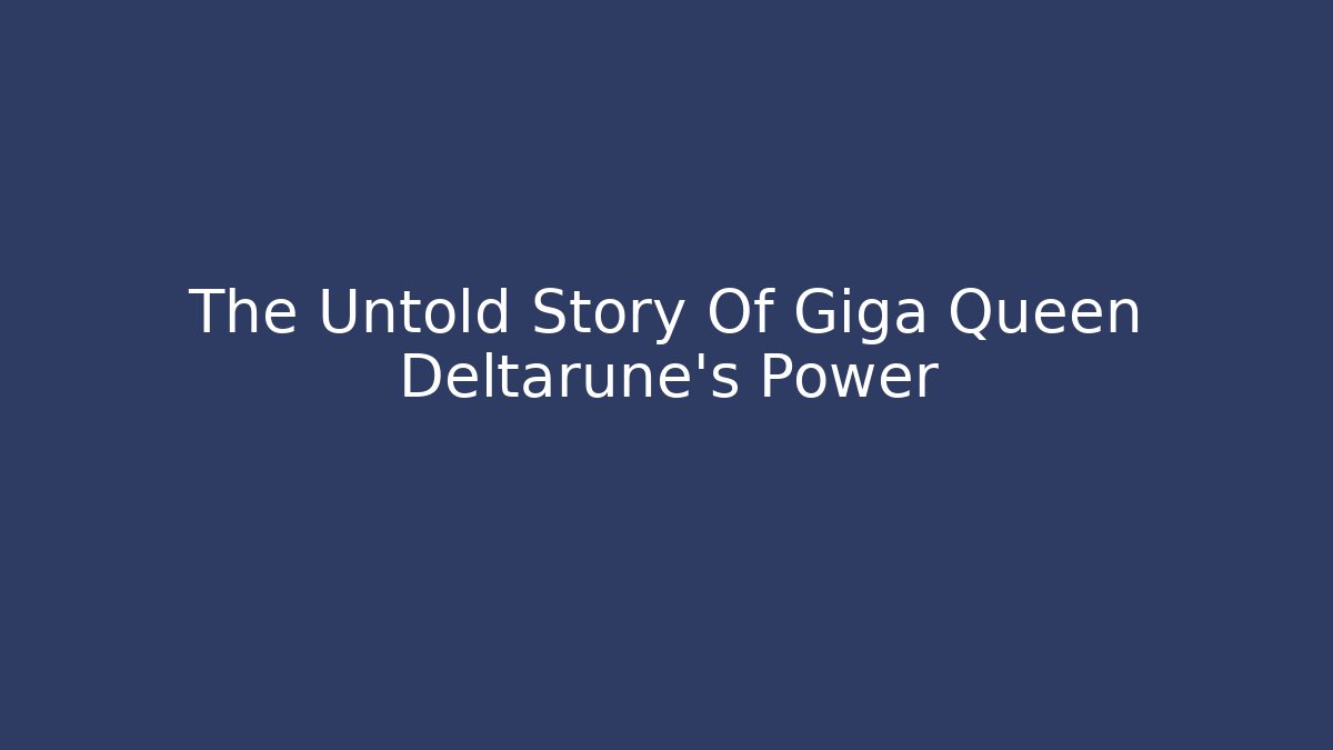 The Untold Story Of Giga Queen Deltarune's Power