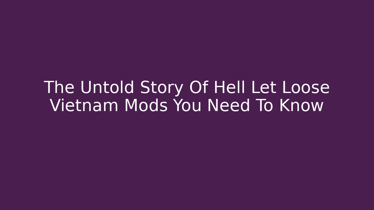 The Untold Story Of Hell Let Loose Vietnam Mods You Need To Know