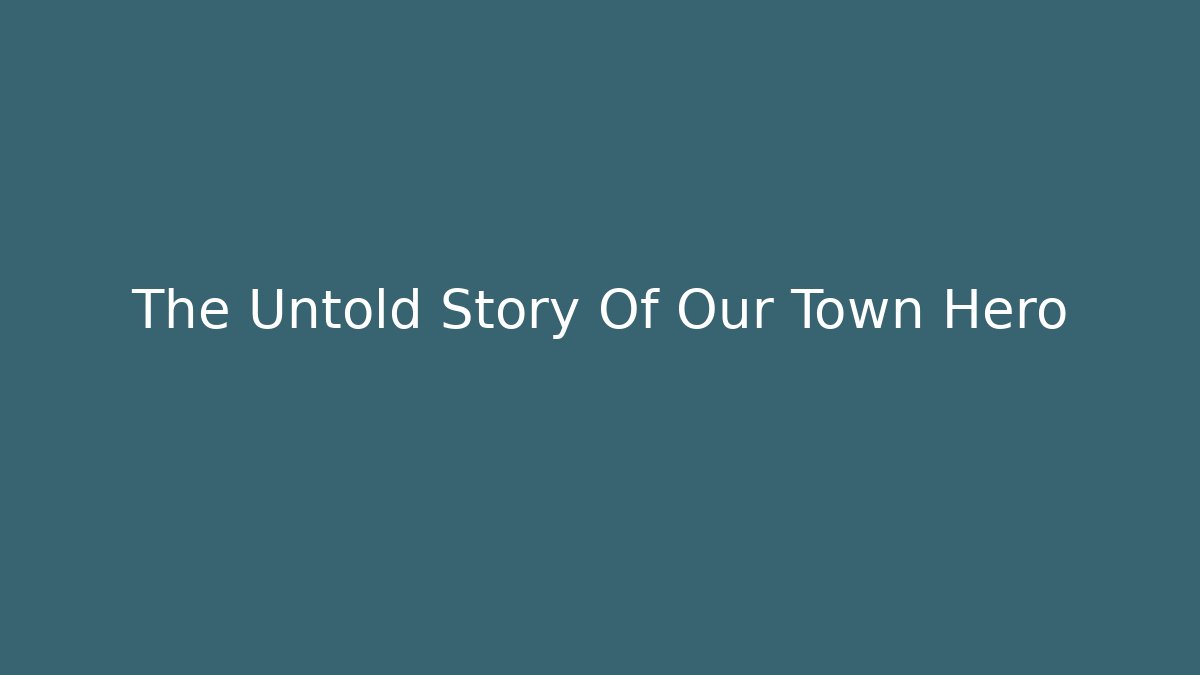 The Untold Story Of Our Town Hero