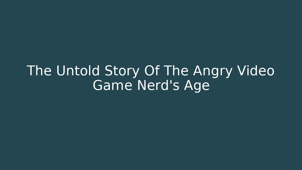 The Untold Story Of The Angry Video Game Nerd's Age