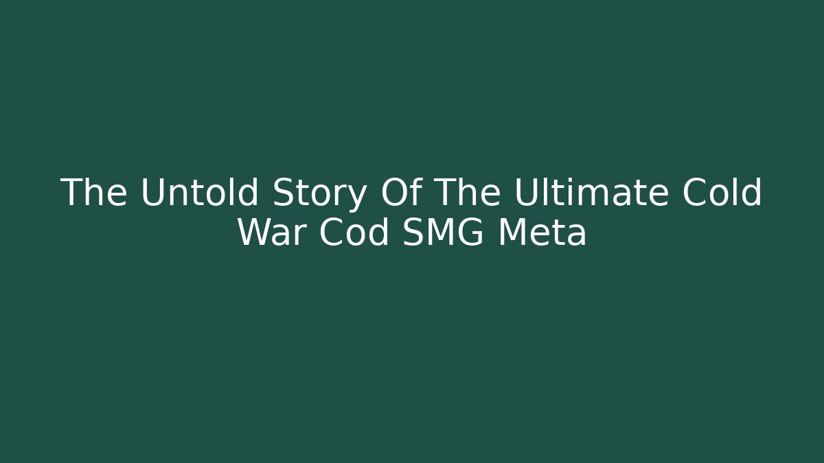 The Untold Story Of The Ultimate Cold War Cod SMG Meta