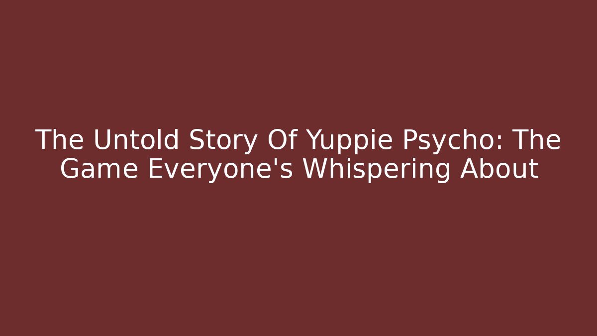 The Untold Story Of Yuppie Psycho: The Game Everyone's Whispering About