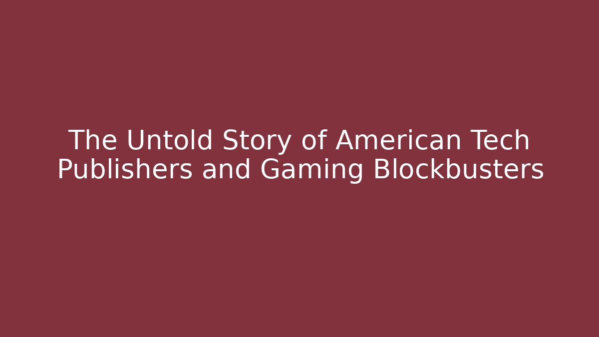 The Untold Story of American Tech Publishers and Gaming Blockbusters