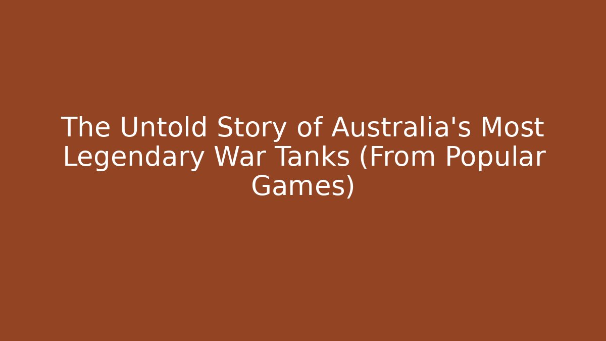 The Untold Story of Australia's Most Legendary War Tanks (From Popular Games)