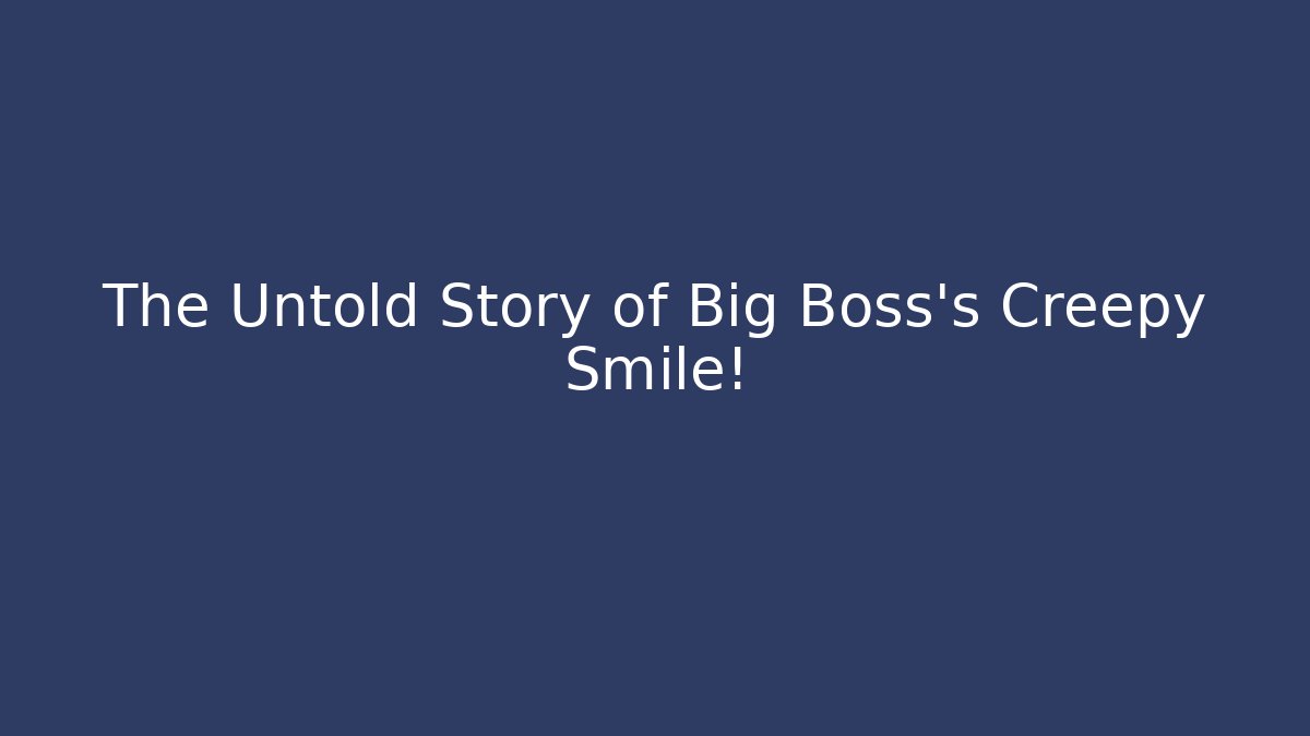The Untold Story of Big Boss's Creepy Smile!