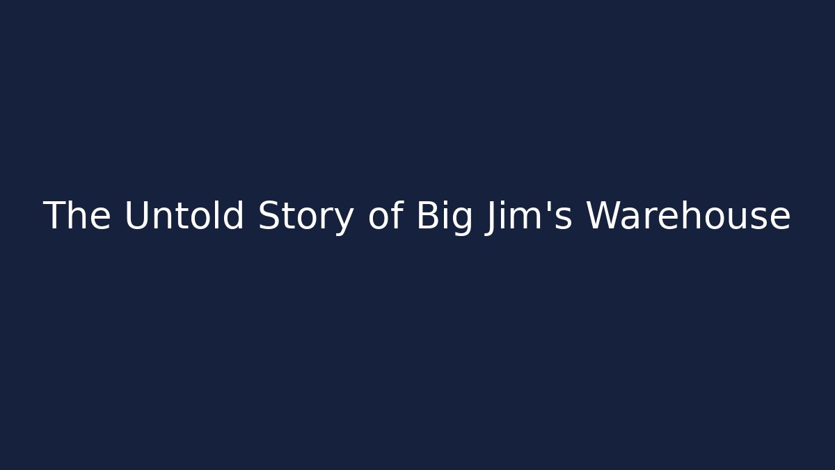 The Untold Story of Big Jim's Warehouse