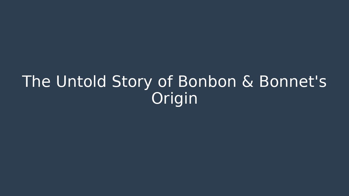 The Untold Story of Bonbon & Bonnet's Origin