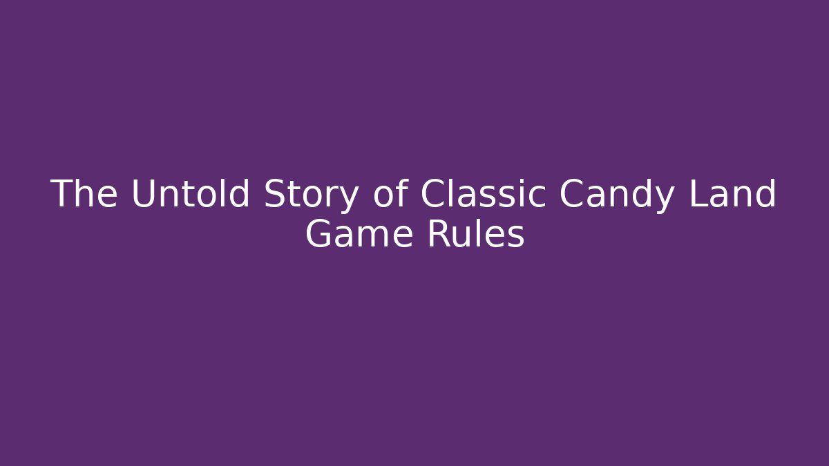 The Untold Story of Classic Candy Land Game Rules