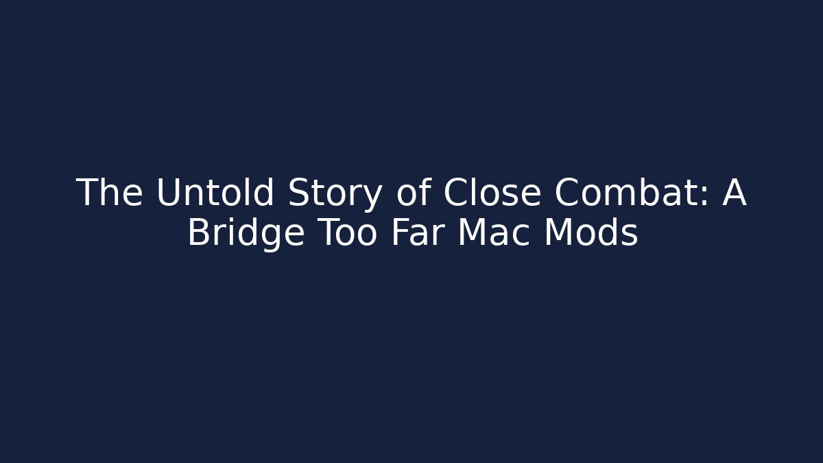 The Untold Story of Close Combat: A Bridge Too Far Mac Mods