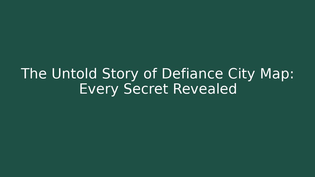 The Untold Story of Defiance City Map: Every Secret Revealed