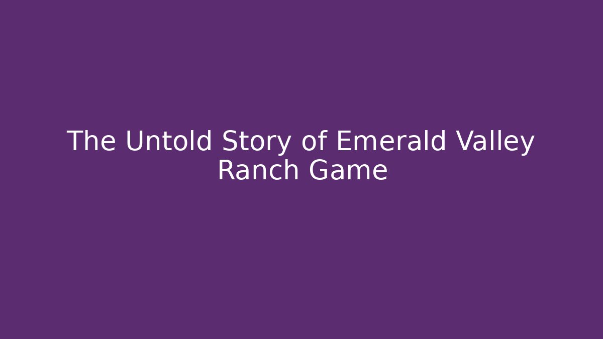 The Untold Story of Emerald Valley Ranch Game