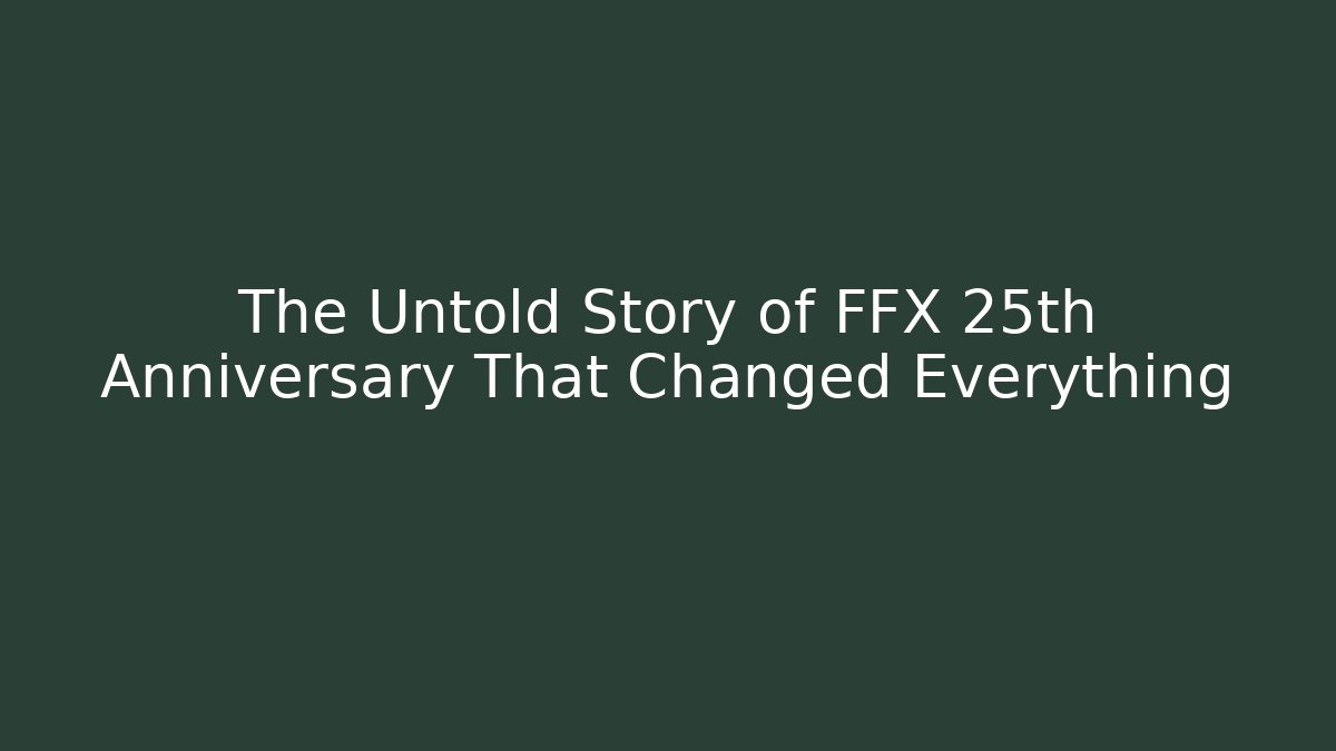 The Untold Story of FFX 25th Anniversary That Changed Everything