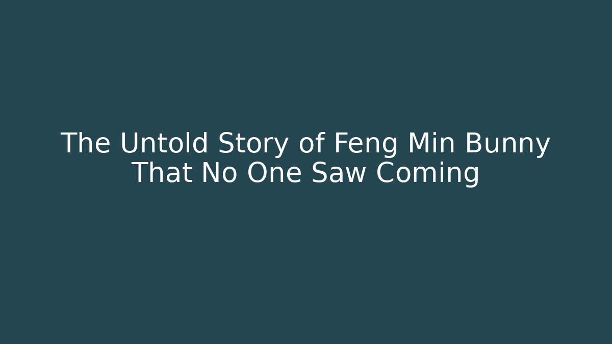 The Untold Story of Feng Min Bunny That No One Saw Coming