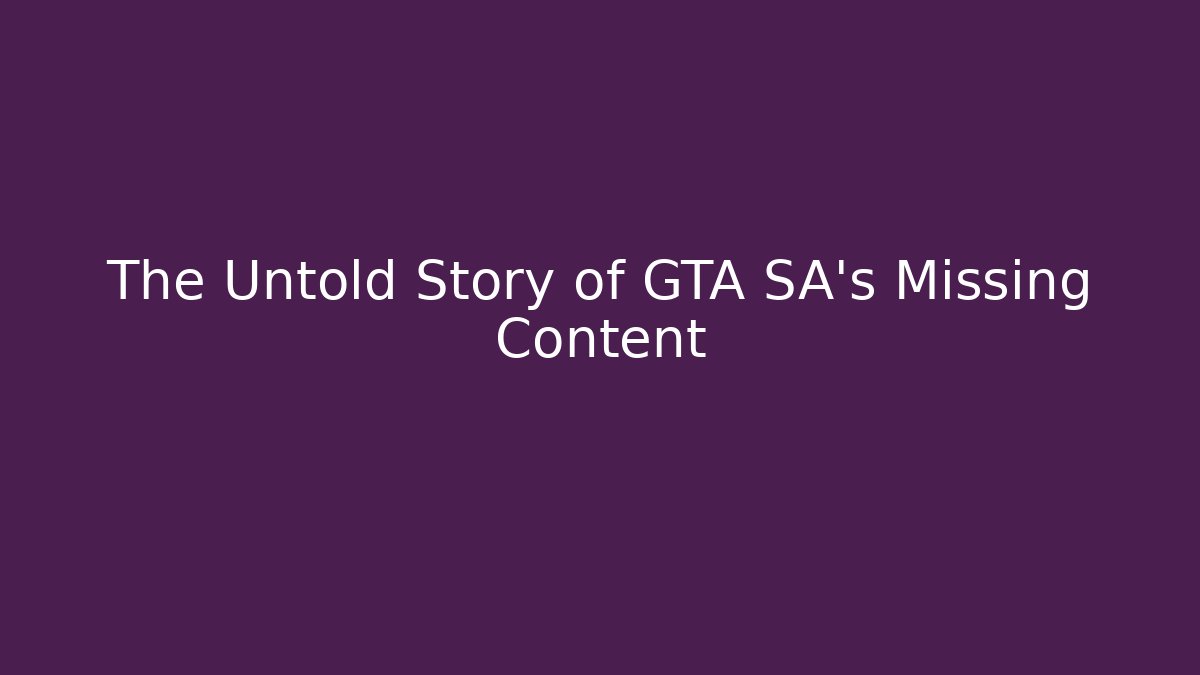 The Untold Story of GTA SA's Missing Content