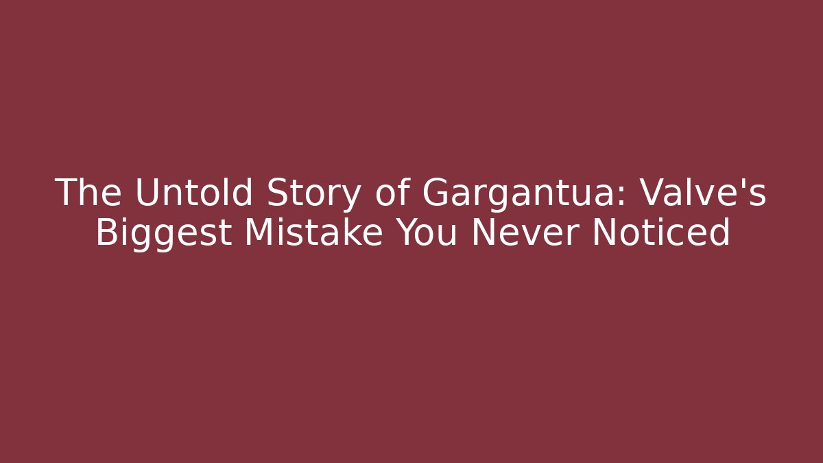 The Untold Story of Gargantua: Valve’s Biggest Mistake You Never Noticed