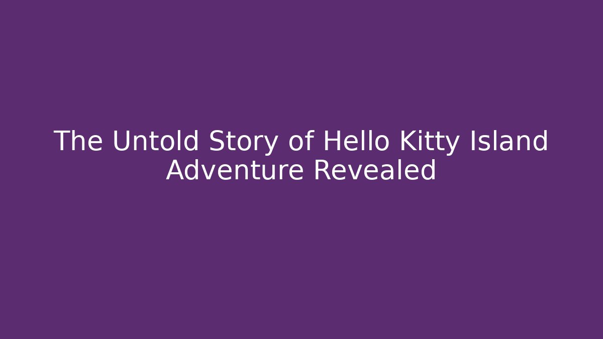 The Untold Story of Hello Kitty Island Adventure Revealed
