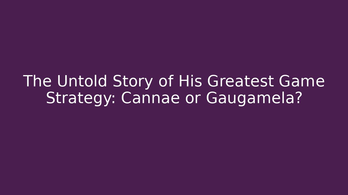 The Untold Story of His Greatest Game Strategy: Cannae or Gaugamela?