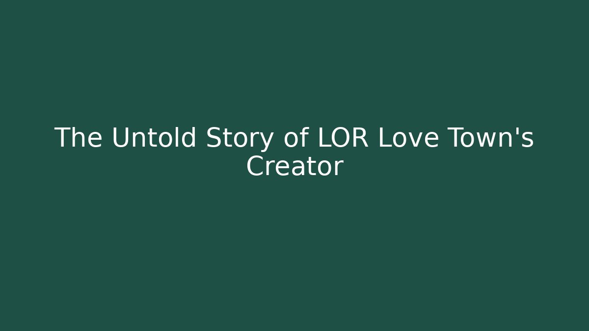 The Untold Story of LOR Love Town's Creator