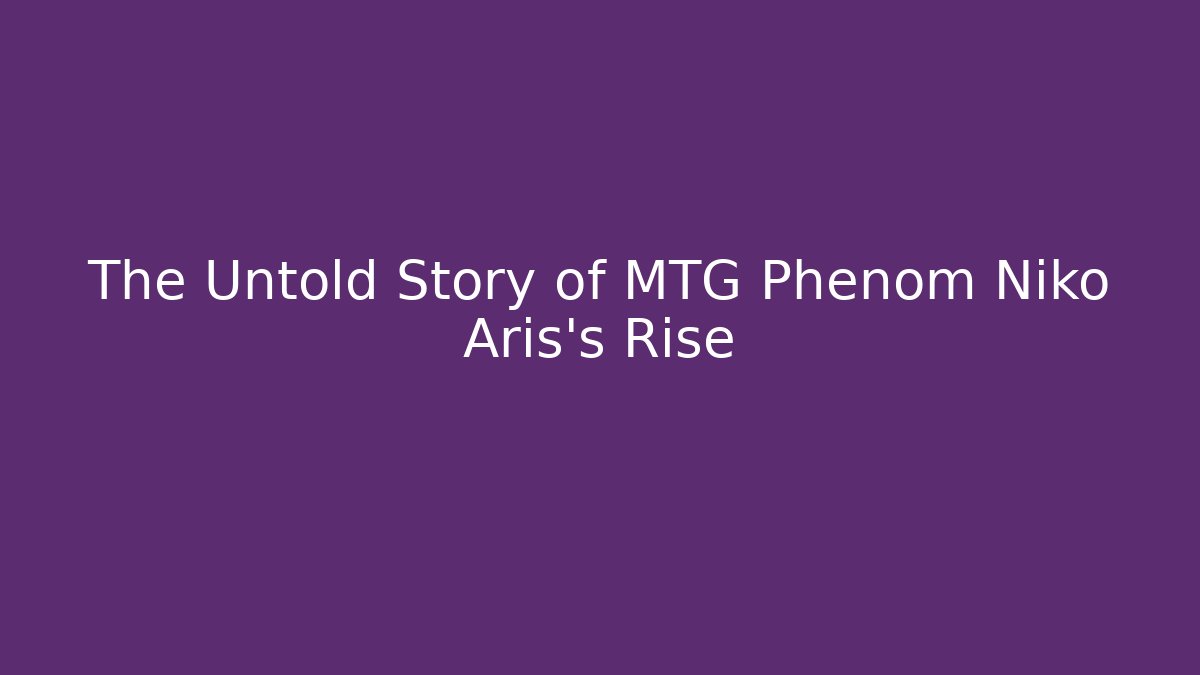 The Untold Story of MTG Phenom Niko Aris's Rise