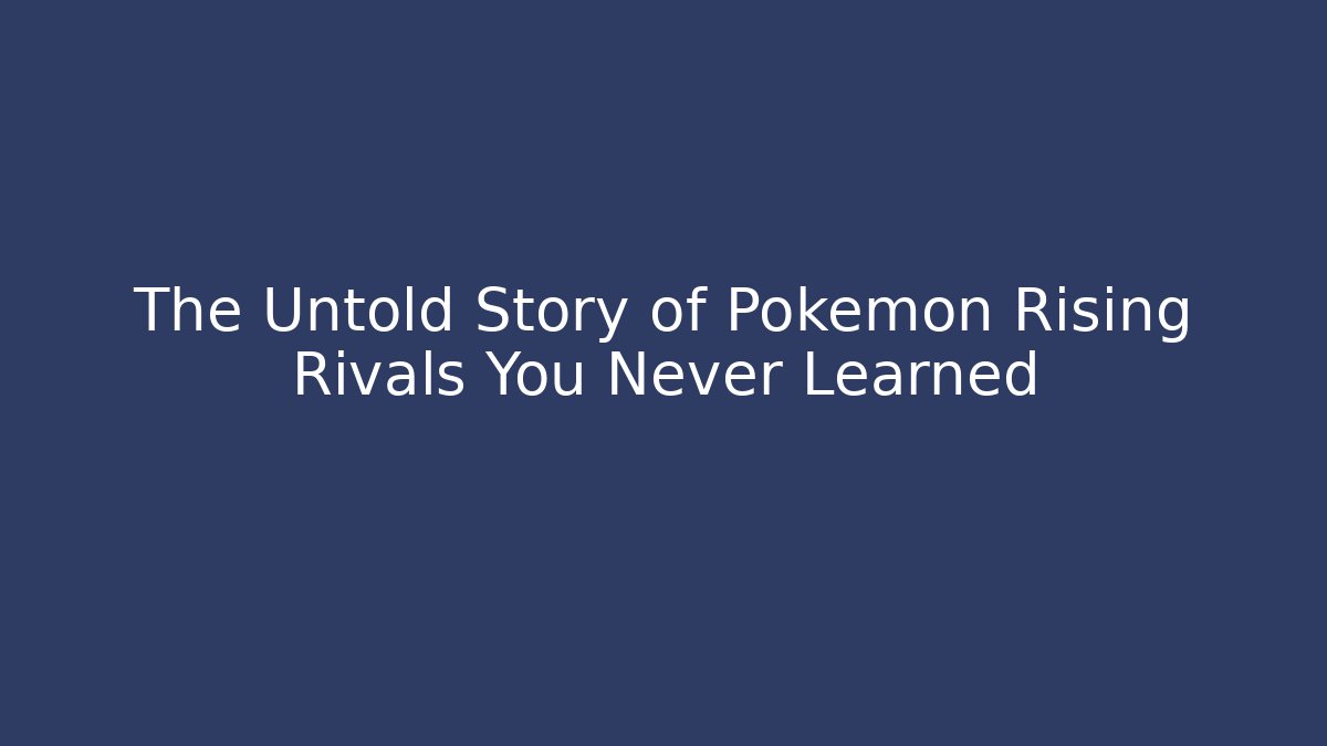 The Untold Story of Pokémon Rising Rivals You Never Learned