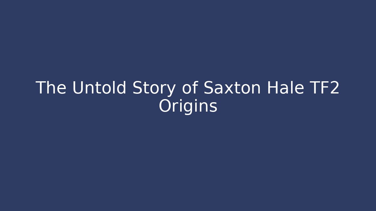 The Untold Story of Saxton Hale TF2 Origins