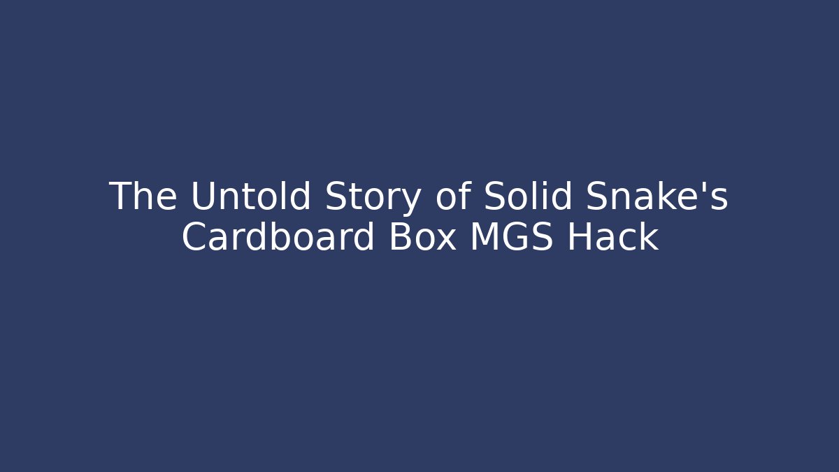 The Untold Story of Solid Snake's Cardboard Box MGS Hack