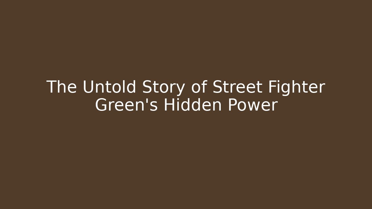 The Untold Story of Street Fighter Green's Hidden Power