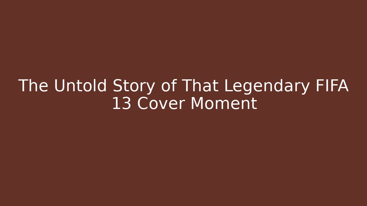 The Untold Story of That Legendary FIFA 13 Cover Moment