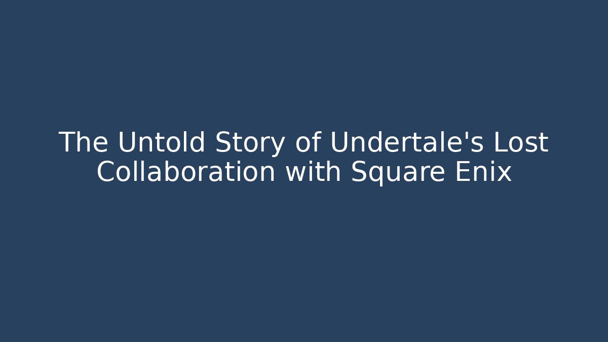 The Untold Story of Undertale's Lost Collaboration with Square Enix
