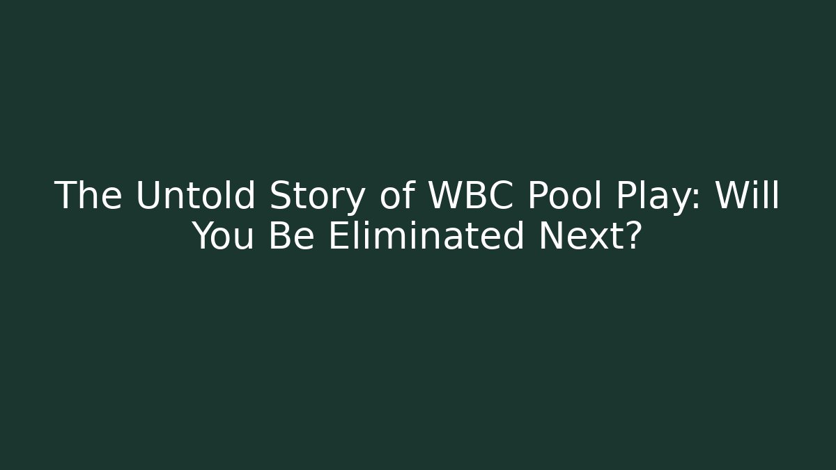 The Untold Story of WBC Pool Play: Will You Be Eliminated Next?
