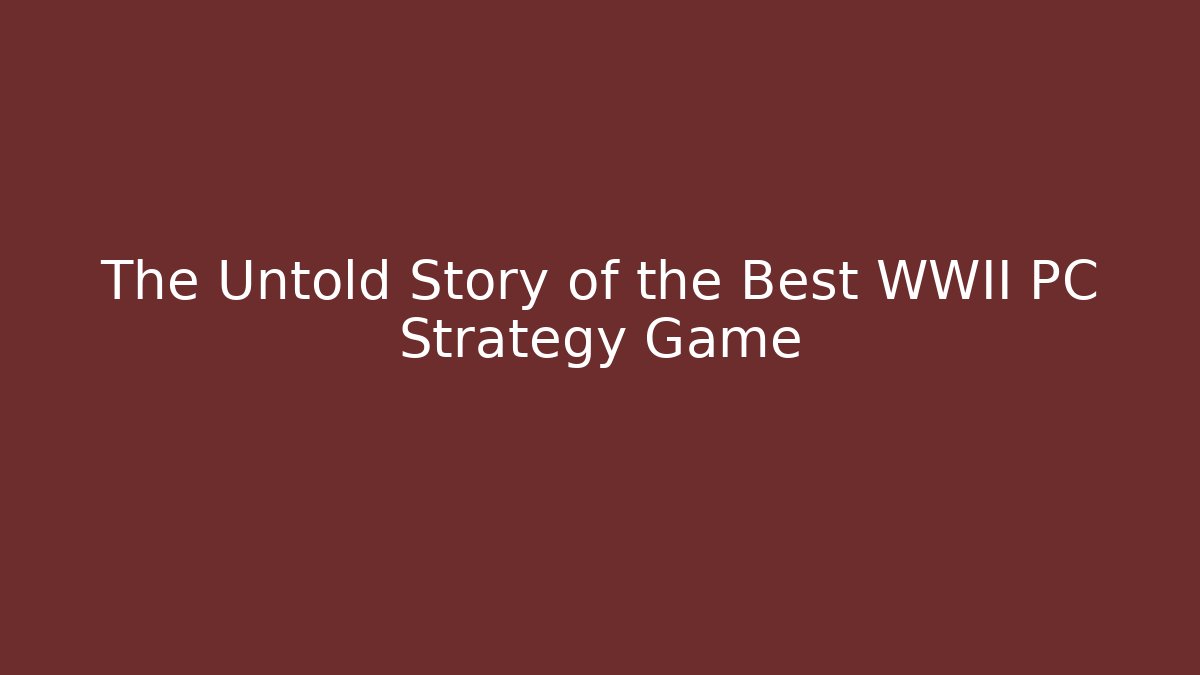 The Untold Story of the Best WWII PC Strategy Game
