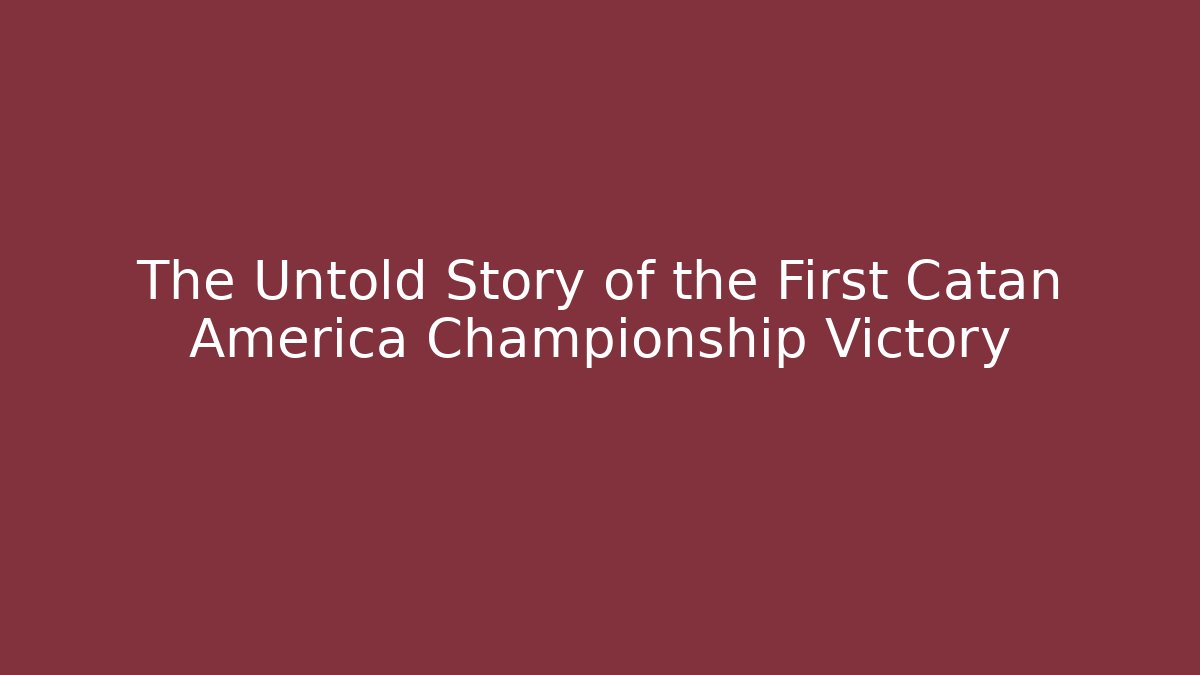 The Untold Story of the First Catan America Championship Victory