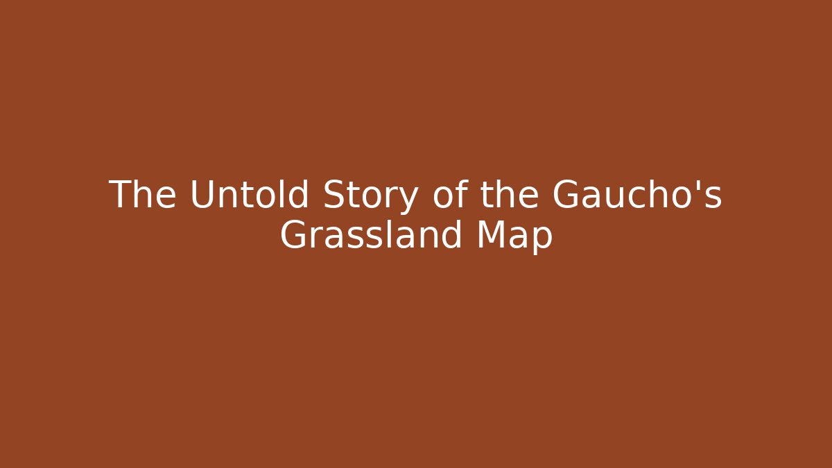 The Untold Story of the Gaucho's Grassland Map
